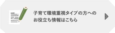 子育て環境重視タイプの方へのお役立ち情報はこちら